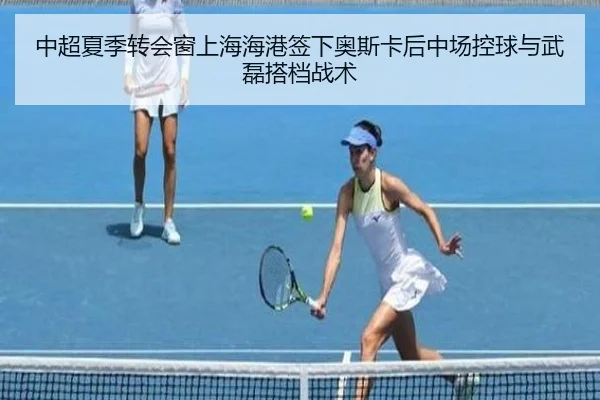 中超夏季转会窗上海海港签下奥斯卡后中场控球与武磊搭档战术