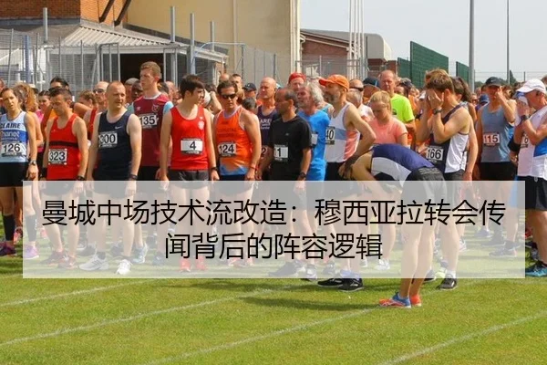 曼城中场技术流改造：穆西亚拉转会传闻背后的阵容逻辑
